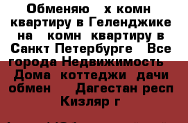 Обменяю 2-х комн. квартиру в Геленджике на 1-комн. квартиру в Санкт-Петербурге - Все города Недвижимость » Дома, коттеджи, дачи обмен   . Дагестан респ.,Кизляр г.